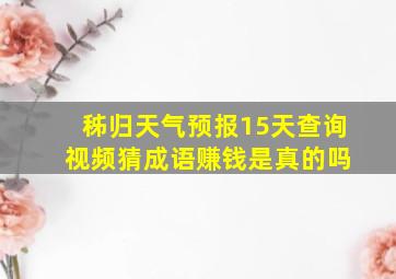 秭归天气预报15天查询 视频猜成语赚钱是真的吗